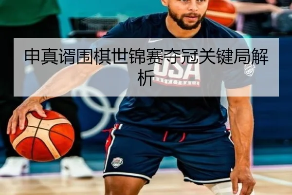 申真谞围棋世锦赛夺冠关键局解析